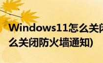 Windows11怎么关闭防火墙(windows11怎么关闭防火墙通知)