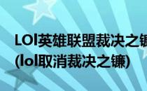 LOl英雄联盟裁决之镰减免处罚撤销处罚方法(lol取消裁决之镰)