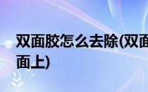 双面胶怎么去除(双面胶怎么去除痕迹粘在墙面上)