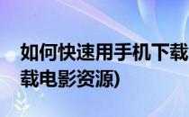 如何快速用手机下载电影(如何快速用手机下载电影资源)