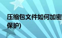 压缩包文件如何加密(压缩包文件如何加密码保护)