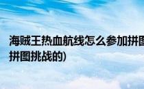 海贼王热血航线怎么参加拼图挑战(海贼王热血航线怎么参加拼图挑战的)