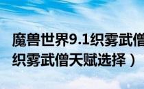 魔兽世界9.1织雾武僧选什么天赋（WOW9.1织雾武僧天赋选择）