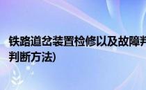 铁路道岔装置检修以及故障判断(铁路道岔装置检修以及故障判断方法)