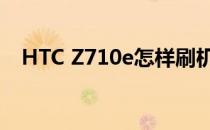 HTC Z710e怎样刷机(htc7060刷机教程)