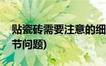 贴瓷砖需要注意的细节(贴瓷砖需要注意的细节问题)