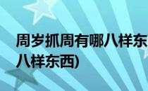 周岁抓周有哪八样东西(男宝宝周岁抓周有哪八样东西)