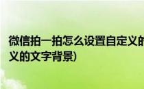 微信拍一拍怎么设置自定义的文字(微信拍一拍怎么设置自定义的文字背景)