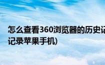 怎么查看360浏览器的历史记录(怎么查看360浏览器的历史记录苹果手机)