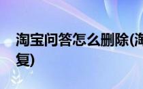 淘宝问答怎么删除(淘宝问答怎么删除自己回复)