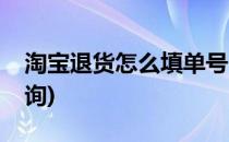 淘宝退货怎么填单号(淘宝退货怎么填单号查询)