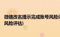 微信改名提示完成账号风险评估,该怎么处理?(微信修改账号风险评估)