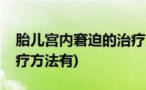 胎儿宫内窘迫的治疗方法(胎儿宫内窘迫的治疗方法有)