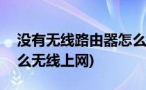 没有无线路由器怎么使用wifi(没有路由器怎么无线上网)