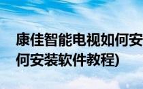 康佳智能电视如何安装软件(康佳智能电视如何安装软件教程)