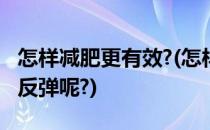 怎样减肥更有效?(怎样减肥更有效果而且不会反弹呢?)