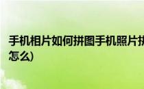 手机相片如何拼图手机照片拼图教程一览全懂(手机照片拼图怎么)