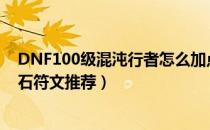 DNF100级混沌行者怎么加点（混沌行者100级技能加点护石符文推荐）