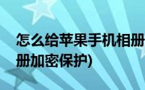 怎么给苹果手机相册加密(怎么给苹果手机相册加密保护)