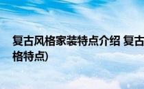 复古风格家装特点介绍 复古风格的类型介绍(复古风装修风格特点)