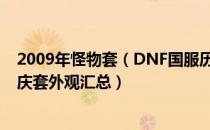 2009年怪物套（DNF国服历年国庆套外观长什么样 历届国庆套外观汇总）