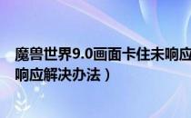 魔兽世界9.0画面卡住未响应怎么办（WOW9.0画面卡住未响应解决办法）