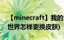 【minecraft】我的世界如何更换皮肤(我的世界怎样更换皮肤)