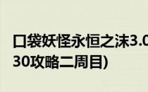 口袋妖怪永恒之沫3.0攻略(口袋妖怪永恒之沫30攻略二周目)