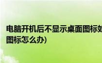 电脑开机后不显示桌面图标如何解决(电脑开机后不显示桌面图标怎么办)