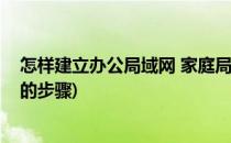 怎样建立办公局域网 家庭局域网建立方法(建立家庭局域网的步骤)