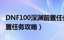 DNF100深渊前置任务怎么做（100级深渊前置任务攻略）