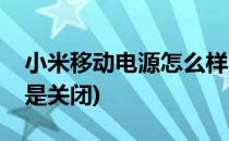 小米移动电源怎么样(小米移动电源怎么样才是关闭)