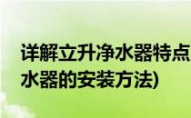 详解立升净水器特点及安装方法攻略(立升净水器的安装方法)