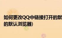 如何更改QQ中链接打开的默认浏览器(怎么设置qq打开网页的默认浏览器)