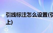 引线标注怎么设置(引线标注怎么设置字在线上)