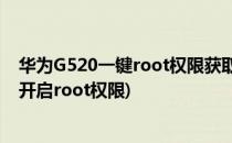 华为G520一键root权限获取教程及工具下载(华为mate20开启root权限)