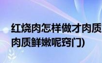 红烧肉怎样做才肉质鲜嫩呢(红烧肉怎样做才肉质鲜嫩呢窍门)