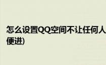 怎么设置QQ空间不让任何人进入(怎么让qq的空间不让人随便进)