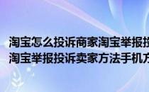 淘宝怎么投诉商家淘宝举报投诉卖家方法(淘宝怎么投诉商家淘宝举报投诉卖家方法手机方法)