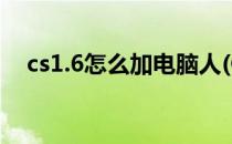 cs1.6怎么加电脑人(Cs1.6怎么加电脑人)