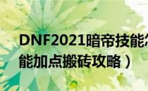 DNF2021暗帝技能怎么加点（2021暗帝技能加点搬砖攻略）