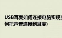 USB耳麦如何连接电脑实现变声、监听、K歌等功能(电脑如何把声音连接到耳麦)