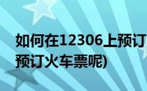 如何在12306上预订火车票(如何在12306上预订火车票呢)