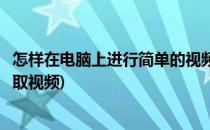 怎样在电脑上进行简单的视频截取转码等操作(怎样用电脑截取视频)