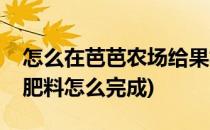 怎么在芭芭农场给果树领肥料(去芭芭农场领肥料怎么完成)