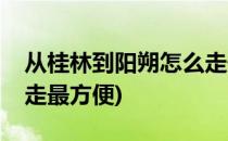 从桂林到阳朔怎么走最好(从桂林到阳朔怎么走最方便)