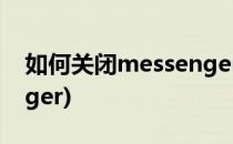 如何关闭messenger服务(如何退出messenger)