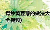 爆炒黄豆芽的做法大全(爆炒黄豆芽的做法大全视频)