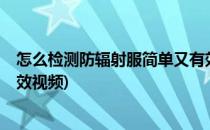 怎么检测防辐射服简单又有效(怎么检测防辐射服?简单又有效视频)