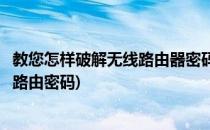 教您怎样破解无线路由器密码最新教程完整版(如何破解无线路由密码)